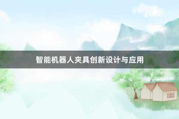 智能机器人夹具创新设计与应用